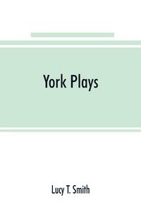 Produktbild: York plays; the plays performed by the crafts or mysteries of York on the day of Corpus Christi in the 14th, 15th, and 16th centuries now first printe