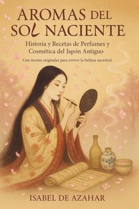 Produktbild: Aromas del Sol Naciente: Historia y Recetas de Perfumes y Cosm&eacute;tica del Jap&oacute;n Antiguo