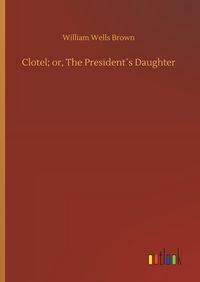 Produktbild: Clotel; or, The President&acute;s Daughter