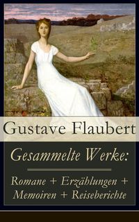 Bild vom Artikel Gesammelte Werke: Romane + Erzählungen + Memoiren + Reiseberichte vom Autor Gustave Flaubert