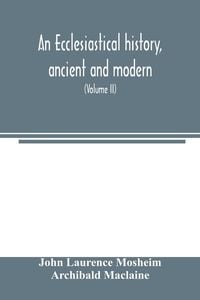 Produktbild: An ecclesiastical history, ancient and modern; in which the rise, progress, and variations of church power, are considered in their connexion with the