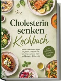Produktbild: Cholesterin senken Kochbuch: Die leckersten Rezepte f&uuml;r jeden Geschmack &ndash; f&uuml;r ein gesundes Herz und bessere Blutwerte &ndash; inkl. 30-Tage-Ern&auml;hrungsplan, Snacks & Desserts