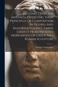 Produktbild: Outlines From The Antients, Exhibiting Their Principles Of Composition In Figures And Bassorilievos [sic], Taken Chiefly From Inedited Monuments Of Gr
