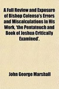 Produktbild: A Full Review and Exposure of Bishop Colenso's Errors and Miscalculations in His Work, 'The Pentateuch and Book of Joshua Critically Examined'.
