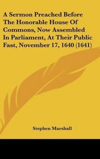 Produktbild: A Sermon Preached Before The Honorable House Of Commons, Now Assembled In Parliament, At Their Public Fast, November 17, 1640 (1641)