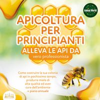 Produktbild: APICOLTURA PER PRINCIPIANTI - alleva le api da vero professionista. Come costruire la tua colonia di api in pochissimo tempo, produrre miele di alta qualit&agrave; ed aver cura dell'ambiente + piano annuale