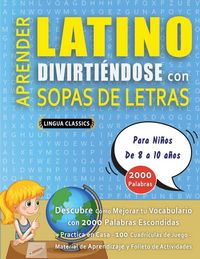 Produktbild: APRENDER LATINO DIVIRTI&Eacute;NDOSE CON SOPAS DE LETRAS - Para Ni&ntilde;os de 8 a 10 a&ntilde;os - Descubre C&oacute;mo Mejorar tu Vocabulario con 2000 Palabras Escondidas y Practica en Casa - 100 Cuadr&iacute;culas de Juego - Material de Aprendizaje y Folleto de Actividades