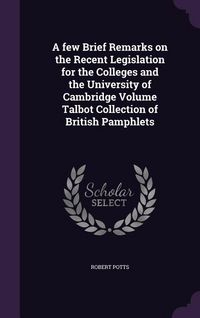 Produktbild: A few Brief Remarks on the Recent Legislation for the Colleges and the University of Cambridge Volume Talbot Collection of British Pamphlets