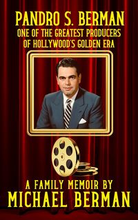 Produktbild: Pandro S. Berman: One of the Greatest Producers of Hollywood's Golden Age ~ A Family Memoir