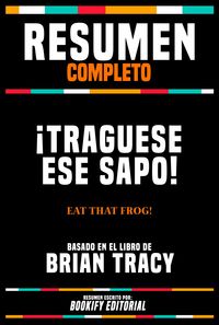 Produktbild: Resumen Completo - &iexcl;Traguese Ese Sapo! (Eat That Frog!) - Basado En El Libro De Brian Tracy