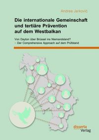 Produktbild: Die internationale Gemeinschaft und terti&auml;re Pr&auml;vention auf dem Westbalkan: Von Dayton &uuml;ber Br&uuml;ssel ins Niemandsland? - Der Comprehensive Approach auf