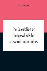Produktbild: The Calculation Of Change-Wheels For Screw-Cutting On Lathes