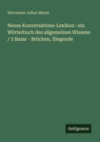 Produktbild: Neues Konversations-Lexikon : ein W&ouml;rterbuch des allgemeinen Wissens / 3 Bazar - Br&uuml;cken, fliegende