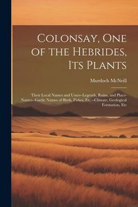 Produktbild: Colonsay, one of the Hebrides, its Plants: Their Local Names and Usses--legends, Ruins, and Place-names--Gaelic Names of Birds, Fishes, Etc.--climate,