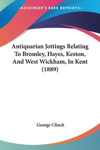 Produktbild: Antiquarian Jottings Relating To Bromley, Hayes, Keston, And West Wickham, In Kent (1889)