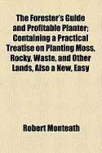 Produktbild: The Forester's Guide and Profitable Planter; Containing a Practical Treatise on Planting Moss, Rocky, Waste, and Other Lands, Also a New, Easy