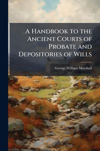Produktbild: A Handbook to the Ancient Courts of Probate and Depositories of Wills
