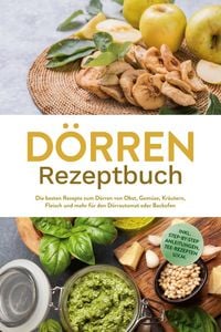 Produktbild: D&ouml;rren Rezeptbuch: Die besten Rezepte zum D&ouml;rren von Obst, Gem&uuml;se, Kr&auml;utern, Fleisch und mehr f&uuml;r den D&ouml;rrautomat oder Backofen - inkl. Step-by-Step A