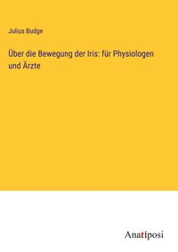 Produktbild: &Uuml;ber die Bewegung der Iris: f&uuml;r Physiologen und &Auml;rzte