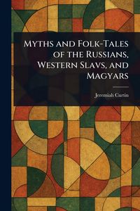 Produktbild: Myths and Folk-Tales of the Russians, Western Slavs, and Magyars