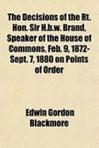 Produktbild: The Decisions of the Rt. Hon. Sir H.B.W. Brand, Speaker of the House of Commons, Feb. 9, 1872-Sept. 7, 1880 on Points of Order