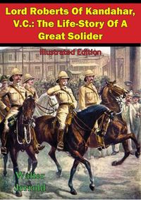 Produktbild: Lord Roberts Of Kandahar, V.C.: The Life-Story Of A Great Solider [Illustrated Edition]