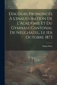 Produktbild: Discours Prononc&eacute;s &Agrave; L'Inauguration De L'Acad&eacute;mie Et Du Gymnase Cantonal De Neuchatel, Le 1Er Octobre 1873