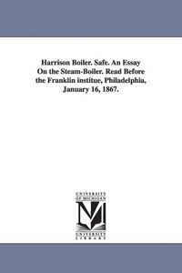Produktbild: Harrison Boiler. Safe. An Essay On the Steam-Boiler. Read Before the Franklin institue, Philadelphia, January 16, 1867.
