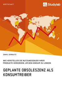 Produktbild: Geplante Obsoleszenz als Konsumtreiber. Wie Hersteller die Nutzungsdauer ihrer Produkte verk&uuml;rzen, um den Konsum zu lenken