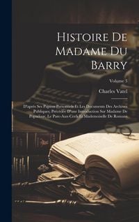 Produktbild: Histoire De Madame Du Barry: D'apr&egrave;s Ses Papiers Personnels Et Les Documents Des Archives Publiques; Pr&eacute;c&eacute;d&eacute;e D'une Introduction Sur Madame De Popa