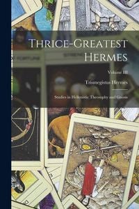 Produktbild: Thrice-Greatest Hermes; Studies in Hellenistic Theosophy and Gnosis; Volume III