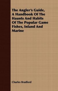 Produktbild: The Angler's Guide, a Handbook of the Haunts and Habits of the Popular Game Fishes, Inland and Marine