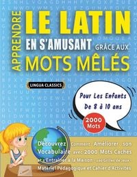 Produktbild: APPRENDRE LE LATIN EN S'AMUSANT GR&Acirc;CE AUX MOTS M&Ecirc;L&Eacute;S - POUR LES ENFANTS DE 8 &Agrave; 10 ANS - D&eacute;couvrez Comment Am&eacute;liorer Son Vocabulaire Avec 2000 Mots Cach&eacute;s Et S'entra&icirc;ner &Agrave; La Maison - 100 Grilles De Jeux - Mat&eacute;riel P&eacute;dagogique Et Cahier D'activit&eacute;s