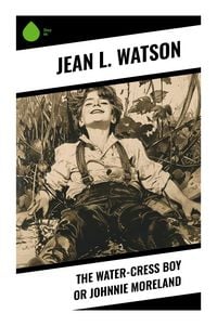 Produktbild: The Water-Cress Boy or Johnnie Moreland