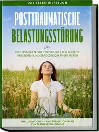 Produktbild: Posttraumatische Belastungsst&ouml;rung: Das Selbsthilfebuch - Die Ursachen der PTBS Schritt f&uuml;r Schritt verstehen und erfolgreich therapieren - inkl. 10-Wochen-Transformationsplan zur Traumabew&auml;ltigung