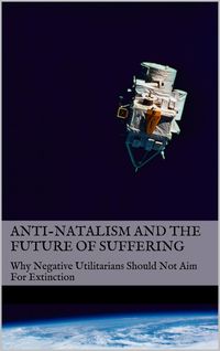 Produktbild: Anti-Natalism and the Future of Suffering: Why Negative Utilitarians Should Not Aim For Extinction