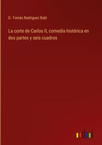 Produktbild: La corte de Carlos II, comedia hist&oacute;rica en dos partes y seis cuadros