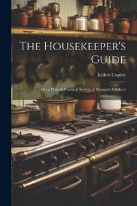 Produktbild: The Housekeeper's Guide: Or, a Plain & Practical System of Domestic Cookery