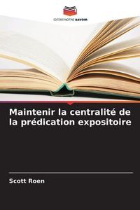 Produktbild: Maintenir la centralit&eacute; de la pr&eacute;dication expositoire