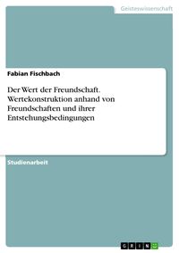 Produktbild: Der Wert der Freundschaft. Wertekonstruktion anhand von Freundschaften und ihrer Entstehungsbedingungen