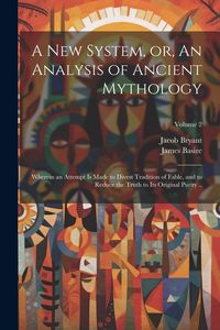 Produktbild: A new System, or, An Analysis of Ancient Mythology: Wherein an Attempt is Made to Divest Tradition of Fable, and to Reduce the Truth to its Original P