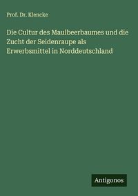 Produktbild: Die Cultur des Maulbeerbaumes und die Zucht der Seidenraupe als Erwerbsmittel in Norddeutschland