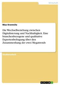 Produktbild: Die Wechselbeziehung zwischen Digitalisierung und Nachhaltigkeit. Eine branchenbezogene und qualitative Expertenbefragung &uuml;ber den Zusammenhang der zwei Megatrends
