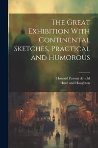 Produktbild: The Great Exhibition With Continental Sketches, Practical and Humorous