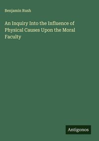 Produktbild: An Inquiry Into the Influence of Physical Causes Upon the Moral Faculty