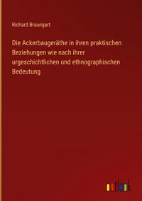 Produktbild: Die Ackerbauger&auml;the in ihren praktischen Beziehungen wie nach ihrer urgeschichtlichen und ethnographischen Bedeutung