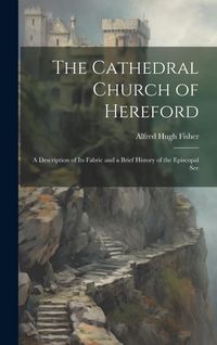 Produktbild: The Cathedral Church of Hereford: A Description of Its Fabric and a Brief History of the Episcopal See