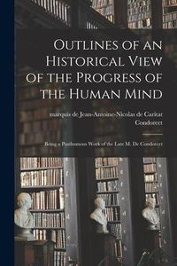Produktbild: Outlines of an Historical View of the Progress of the Human Mind: Being a Posthumous Work of the Late M. De Condorcet
