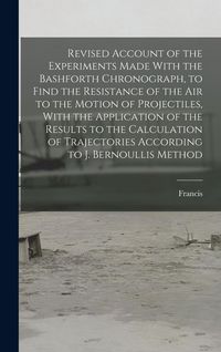 Produktbild: Revised Account of the Experiments Made With the Bashforth Chronograph, to Find the Resistance of the Air to the Motion of Projectiles, With the Appli