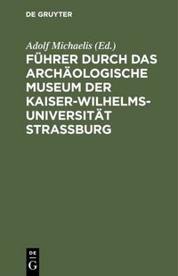 Produktbild: F&uuml;hrer durch das Arch&auml;ologische Museum der Kaiser-Wilhelms-Universit&auml;t Strassburg